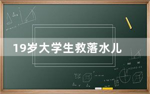 19岁大学生救落水儿童不幸去世 背后真相让人感到惊讶