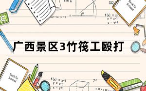 广西景区3竹筏工殴打游客被拘15日 背后真相让人感到惊讶
