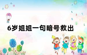 6岁姐姐一句暗号救出被困弟弟 这到底是怎么回事？