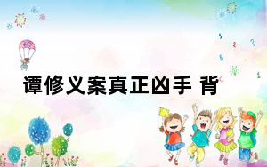 谭修义案真正凶手 背后真相令人震惊