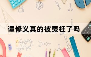 谭修义真的被冤枉了吗 谭修义案出现的原因2023最新消息