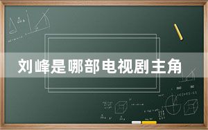 刘峰是哪部电视剧主角？ 背后真相实在令人震惊