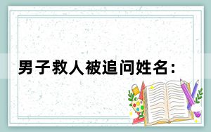男子救人被追问姓名:我姓王可以了 背后真相实在令人震惊