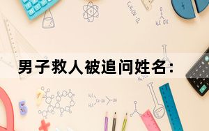 男子救人被追问姓名:我姓王可以了 内幕曝光简直太意外了