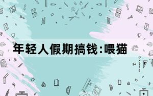 年轻人假期搞钱:喂猫一周赚5000 背后真相让人感到惊讶