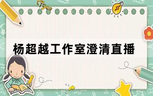 杨超越工作室澄清直播擦边 背后真相令人震惊