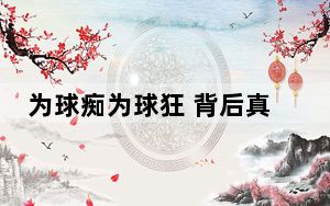 为球痴为球狂 背后真相实在令人震惊