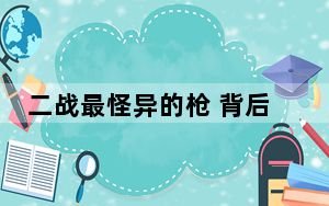 二战最怪异的枪 背后真相实在令人震惊