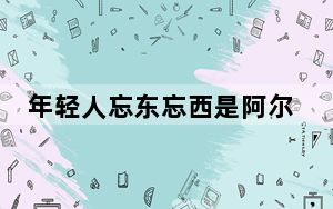 年轻人忘东忘西是阿尔茨海默病吗?