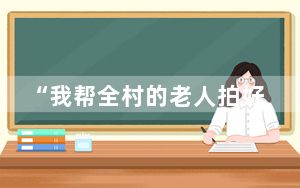 “我帮全村的老人拍好了遗照” 背后真相实在令人震惊