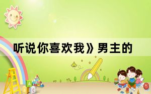 听说你喜欢我》男主的孩子是谁的 背后真相让人感到惊讶