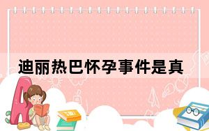 迪丽热巴怀孕事件是真的吗 背后真相实在令人震惊