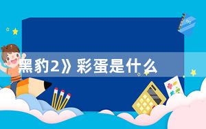 黑豹2》彩蛋是什么 背后真相让人感到惊讶