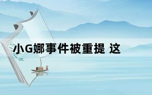 小G娜事件被重提 这到底是怎么回事？