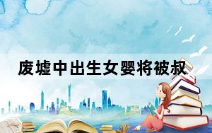 废墟中出生女婴将被叔祖父接走 背后真相让人感到惊讶