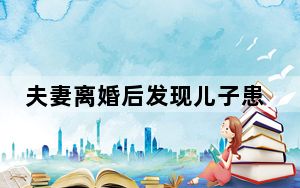 夫妻离婚后发现儿子患自闭症又复婚 背后真相令人震惊