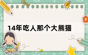 14年吃人那个大熊猫怎么样了 背后真相实在让人惊愕