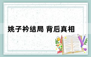姚子衿结局 背后真相令人震惊