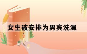 女生被安排为男宾洗澡?警方介入 这到底是怎么回事？