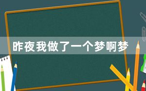 昨夜我做了一个梦啊梦是那样的长歌名叫什么 背后真相令人震惊