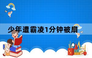 少年遭霸凌1分钟被扇13耳光踢11脚 背后真相实在让人惊愕