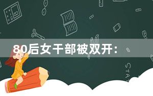 80后女干部被双开:与他人搞权色交易 背后真相令人震惊