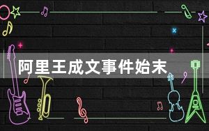 阿里王成文事件始末 背后真相实在让人惊愕