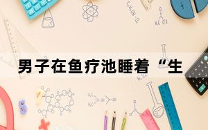 男子在鱼疗池睡着“生吞”小鱼 背后真相让人感到惊讶