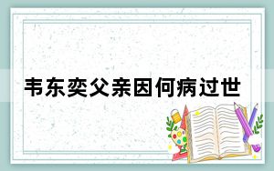 韦东奕父亲因何病过世的 背后真相让人感到惊讶