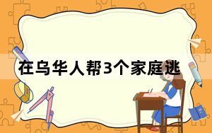 在乌华人帮3个家庭逃离 这到底是怎么回事？