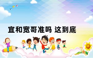 宜和宽哥准吗 这到底是怎么回事？