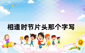 相逢时节片头那个字写错了 这到底是怎么回事？