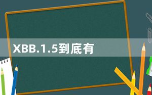 XBB.1.5到底有多厉害?专家解读 背后真相实在让人惊愕