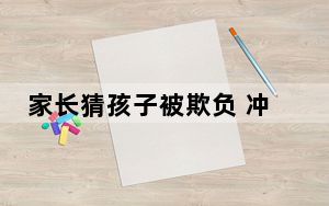 家长猜孩子被欺负 冲进学校恐吓师生 背后真相令人震惊