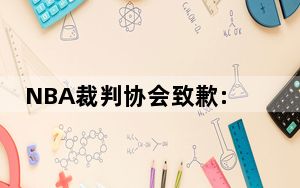 NBA裁判协会致歉:裁判也会犯错 背后真相实在让人惊愕