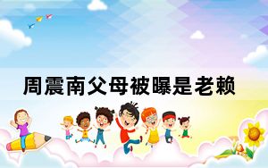 周震南父母被曝是老赖欠款上亿 背后真相令人震惊