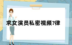 求女演员私密视频?律师:最高判无期 这到底是怎么回事？