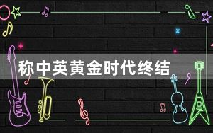 称中英黄金时代终结 背后真相实在让人惊愕