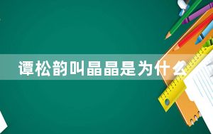 谭松韵叫晶晶是为什么 背后真相让人感到惊讶