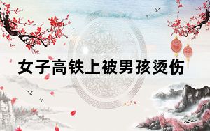 女子高铁上被男孩烫伤后未获道歉 这到底是怎么回事？