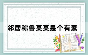 邻居称鲁某某是个有素质的人 背后真相实在令人震惊