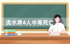 流水席4人中毒死亡 背后真相让人感到惊讶