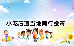 小吃店遭当地同行投毒致10人中毒 这到底是怎么回事？