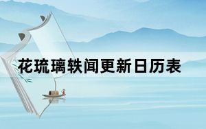 花琉璃轶闻更新日历表 背后真相实在让人惊愕