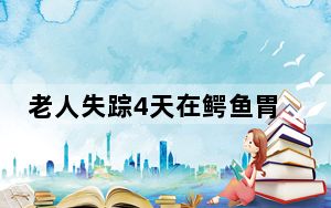 老人失踪4天在鳄鱼胃中发现遗骸 背后真相实在让人惊愕