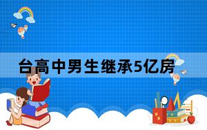 台高中男生继承5亿房产 背后真相实在令人震惊