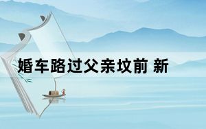 婚车路过父亲坟前 新娘下车磕头 新郎一家有福了
