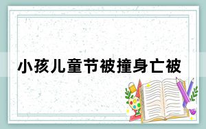 小孩儿童节被撞身亡被判与司机同责 看看网友都怎么说