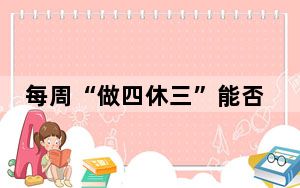 每周“做四休三”能否实现? 背后真相令人震惊