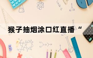 猴子抽烟涂口红直播“带货” 这到底是怎么回事？